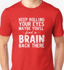 Keep Rolling Your Eyes, Maybe You'll Find A Brain Back There Unisex T-Shirt