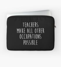 Teachers make all other occupations possible. Laptop Sleeve