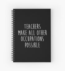 Teachers make all other occupations possible. Spiral Notebook