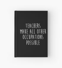 Teachers make all other occupations possible. Hardcover Journal