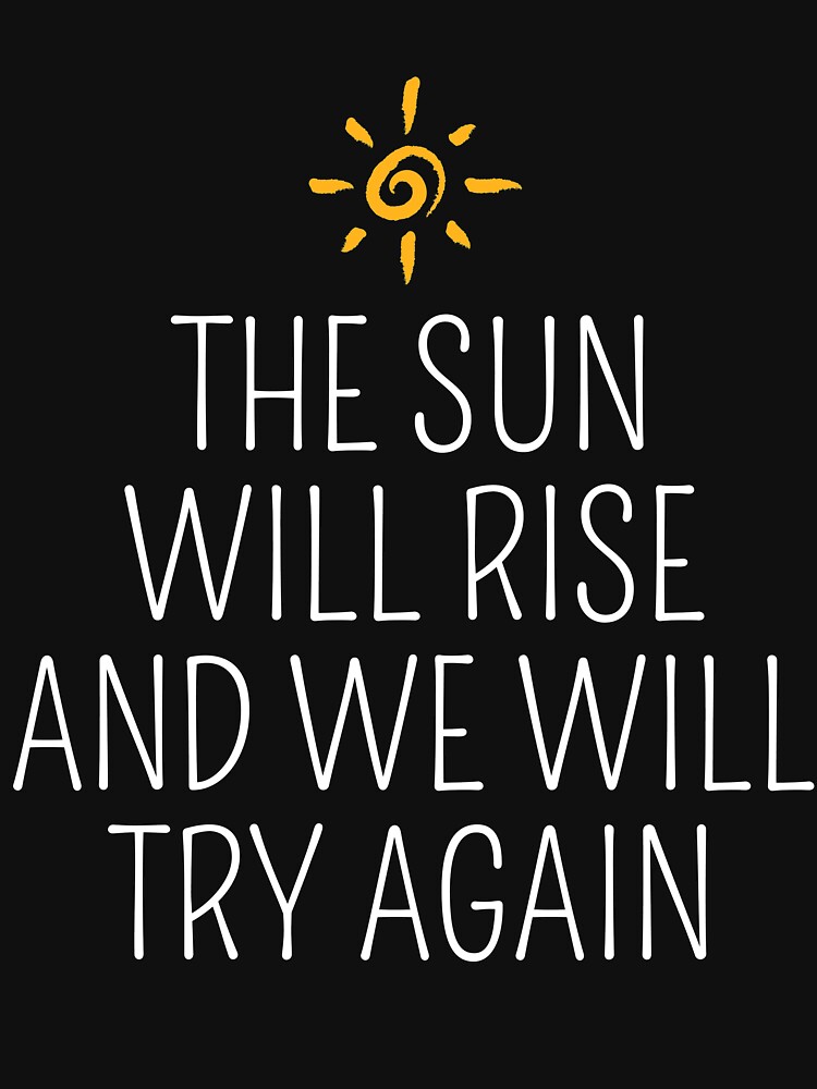 the-sun-will-rise-and-we-will-try-again-graphic-t-shirt-by-inert010