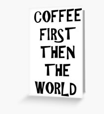 coffee first then the world Greeting Card
