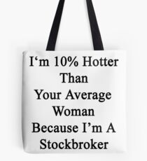 I'm 10% Hotter Than Your Average Woman Because I'm A Stockbroker Tote Bag