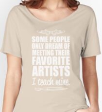 Some People only Dream of Meeting Their Favorite Artists ,I teach mine Women's Relaxed Fit T-Shirt