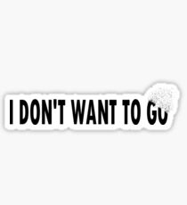 I Don't Want To Go Sticker