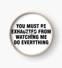 You must be exhausted from watching me do everything Clock