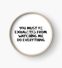 You must be exhausted from watching me do everything Clock