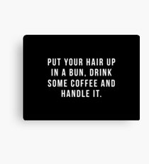Put Your Hair Up In A Bun, Drink Some Coffee And Handle It. Canvas Print