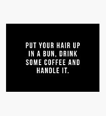 Put Your Hair Up In A Bun, Drink Some Coffee And Handle It. Photographic Print