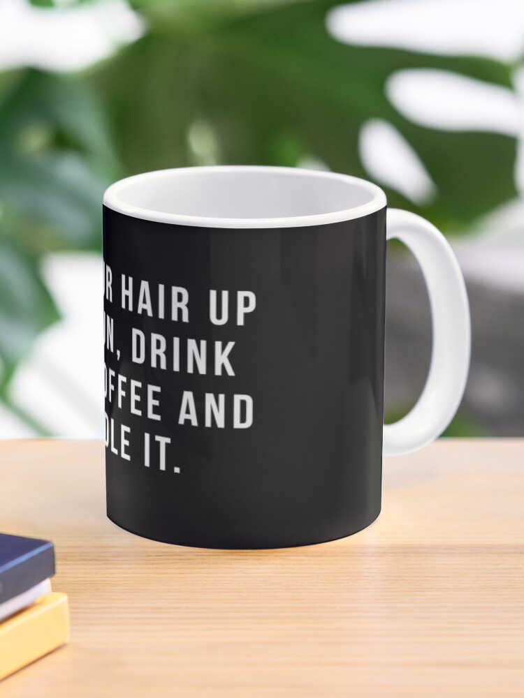 Put Your Hair Up In A Bun Drink Some Coffee And Handle It Mug