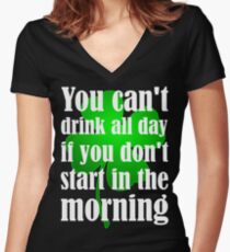 You Can't Drink All Day If You Don't Start In The Morning Women's Fitted V-Neck T-Shirt
