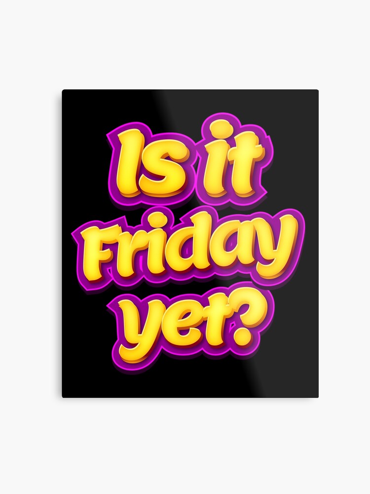 Is It Friday Yet Meme Metal Print By Susurrationstud Redbubble