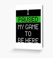 I Paused My Game To Be Here Greeting Card