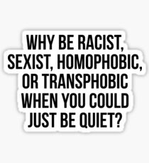 Why be racist, sexist, homophobic, or transphobic when you could just be quiet Sticker