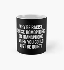 Why be racist, sexist, homophobic, or transphobic when you could just be quiet Mug