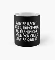 Why be racist, sexist, homophobic, or transphobic when you could just be quiet Mug