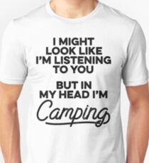 I might look like I'm listening to you but in my head I'm camping. Unisex T-Shirt