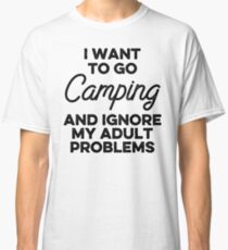 I want to go camping and ignore my adult problems. Classic T-Shirt