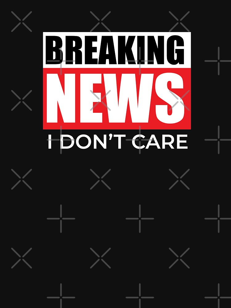 "Breaking News I Don't Care" T-shirt by dmanalili | Redbubble