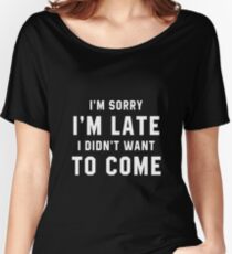 I'M SORRY I'M LATE I DIDN'T WANT TO COME Women's Relaxed Fit T-Shirt