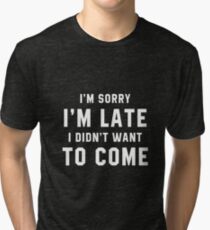 I'M SORRY I'M LATE I DIDN'T WANT TO COME Tri-blend T-Shirt