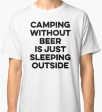 Camping without beer is just sleeping outside. Classic T-Shirt