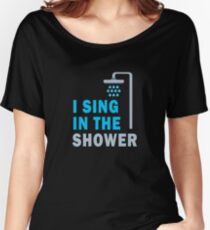 Funny I Sing In The Shower Funny Sayings Singing Women's Relaxed Fit T-Shirt