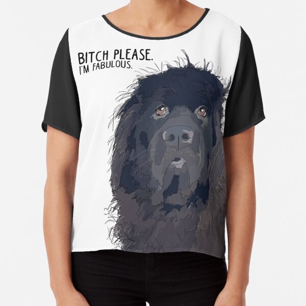 Bitch Please. I'm Fabulous. Newfie. Chiffon Top