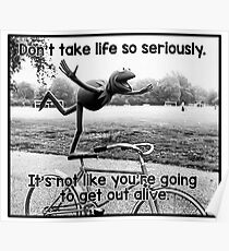 Don't take life so seriously. It's not like you're going to get out alive. Poster