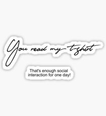 You read my t-shirt. That's enough social interaction for one day Sticker
