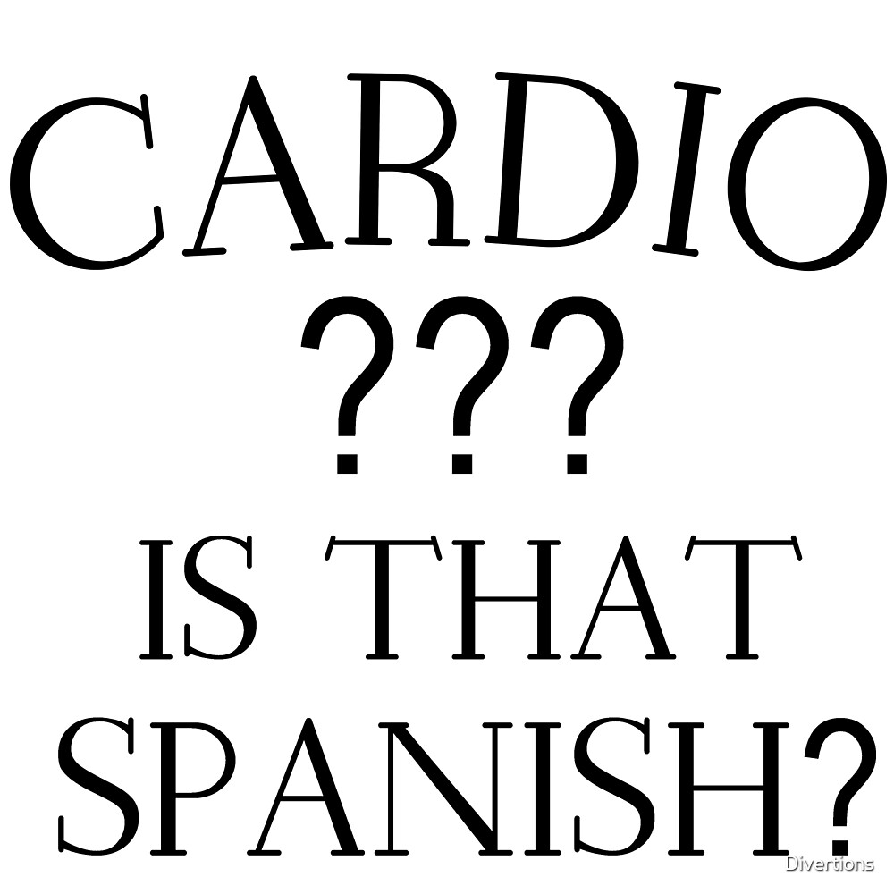 "CARDIO ??? IS THAT SPANISH?" by Divertions Redbubble