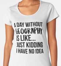A Day Without Geography Women's Premium T-Shirt