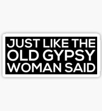 Just Like The Old Gypsy Woman Said Sticker