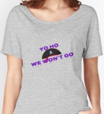 Yo Ho We Won't Go Women's Relaxed Fit T-Shirt