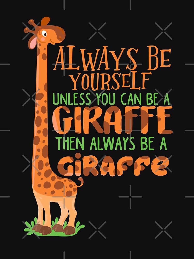 "Always Be Yourself Unless You Can Be A Giraffe" Tshirt by dmanalili