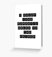 I ENJOY LONG ROMANTIC WALKS TO THE FRIDGE Greeting Card