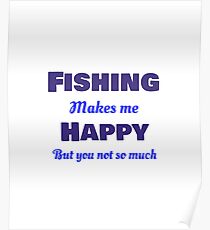 Fishing makes me Happy but you, not so much funny quotes Poster