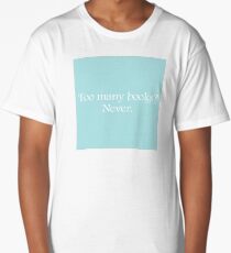 Too Many Books? Never. Long T-Shirt