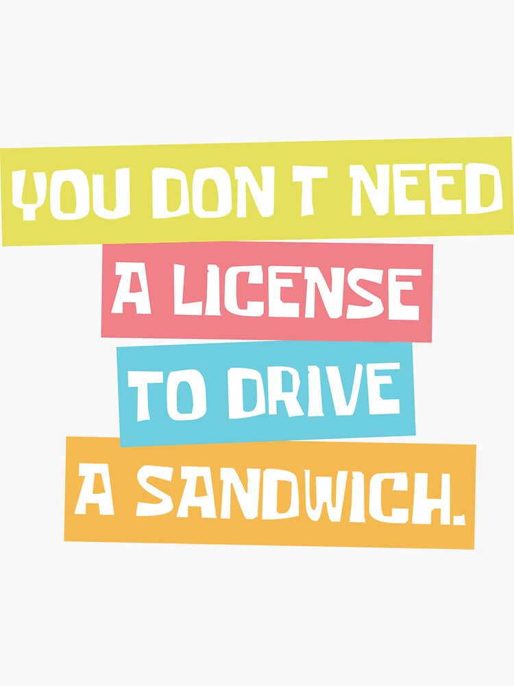 You don't need a license to drive a sandwich. by therealcc