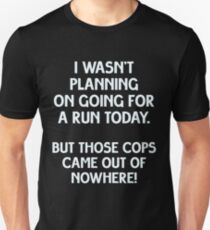 I wasn't planning on going for a run today, but those cops came out of nowhere! Unisex T-Shirt