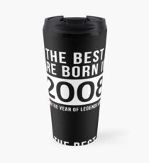 The Best Are Born In 2008 Limited Edition Legend Year Old - Birthday Gift Travel Mug
