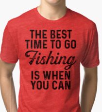 The best time to go fishing is when you can . Tri-blend T-Shirt