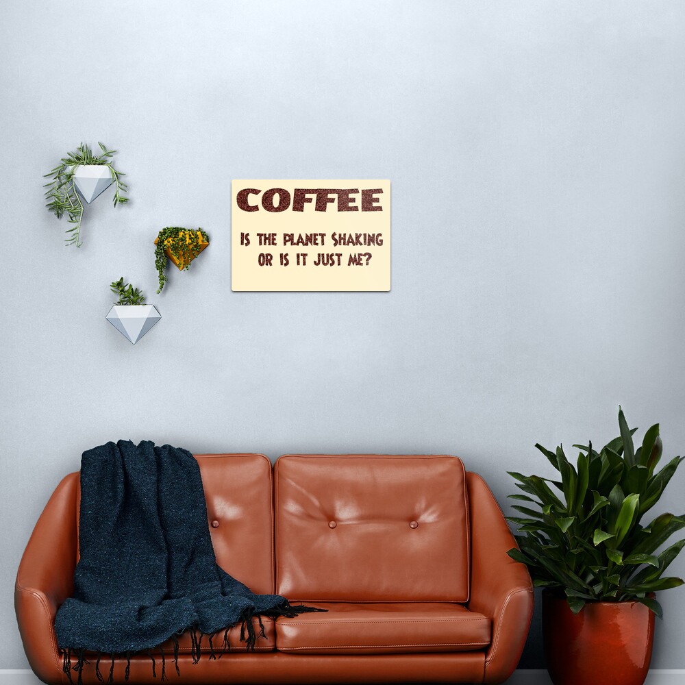 Poster - COFFEE: Is the planet shaking or is it just me? Metal Print