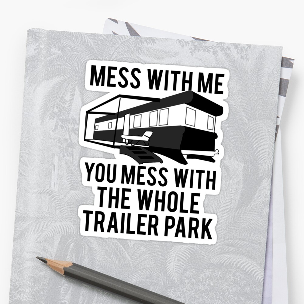 Mess With Me You Mess With The Whole Trailer Park Stickers By Mralan Redbubble