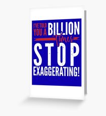 I've told you a Billion times, Stop Exaggerating Greeting Card
