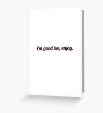 I'm good luv, enjoy. Greeting Card