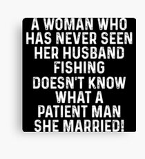A woman who has never seen her husband fishing doesn't know what a patient man she married! Canvas Print