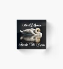Be A Swan Amidst The Crows Acrylic Block