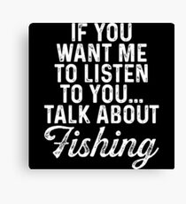 If you want me to listen to you... talk about fishing. Canvas Print