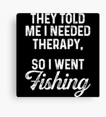 They told me I needed therapy, so I went fishing. Canvas Print